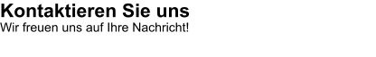 Kontaktieren Sie uns Wir freuen uns auf Ihre Nachricht!