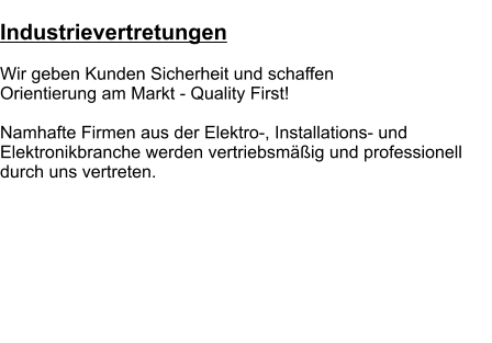 Industrievertretungen  Wir geben Kunden Sicherheit und schaffen Orientierung am Markt - Quality First!  Namhafte Firmen aus der Elektro-, Installations- und Elektronikbranche werden vertriebsmäßig und professionell durch uns vertreten.