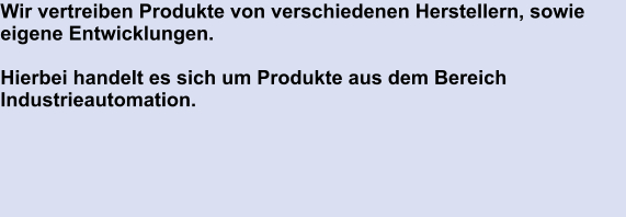 Wir vertreiben Produkte von verschiedenen Herstellern, sowie eigene Entwicklungen.   Hierbei handelt es sich um Produkte aus dem Bereich Industrieautomation.