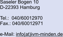 Saseler Bogen 10 D-22393 Hamburg  Tel.:  040/60012970 Fax.: 040/60012971  e-Mail: info(at)ivm-minden.de